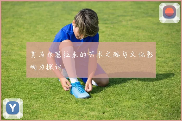 贾马尔塞拉米的艺术之路与文化影响力探讨