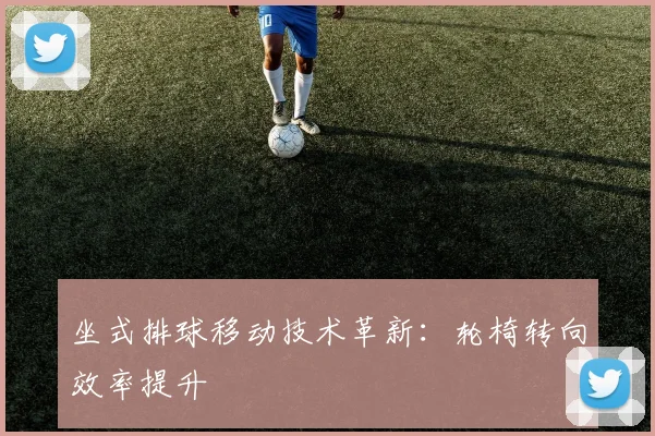 坐式排球移动技术革新：轮椅转向效率提升