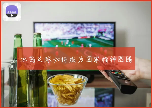 冰岛足球如何成为国家精神图腾