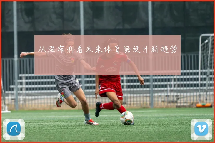 从温布利看未来体育场设计新趋势