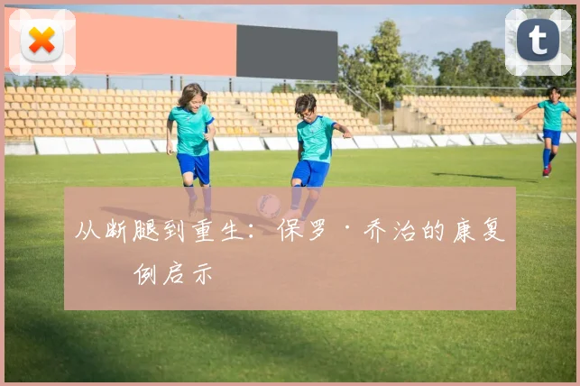 从断腿到重生：保罗·乔治的康复案例启示