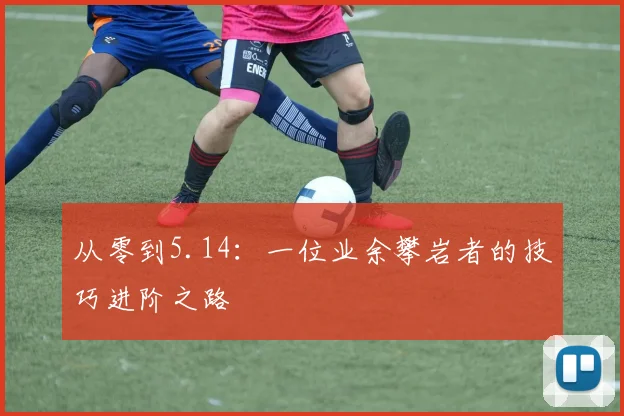 从零到5.14：一位业余攀岩者的技巧进阶之路