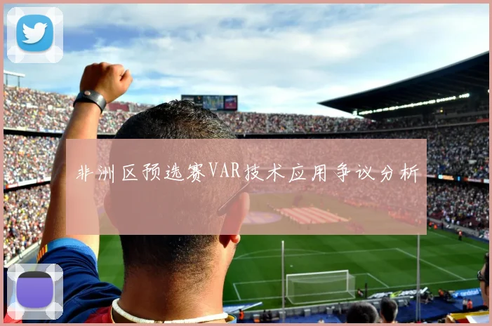 非洲区预选赛VAR技术应用争议分析