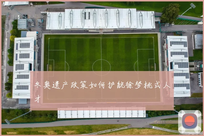冬奥遗产政策如何护航徐梦桃式人才