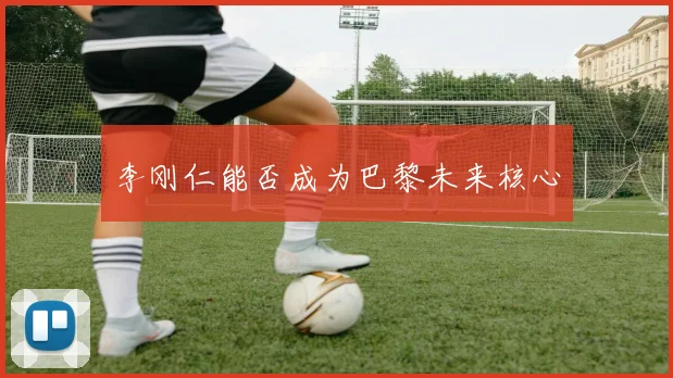 李刚仁能否成为巴黎未来核心