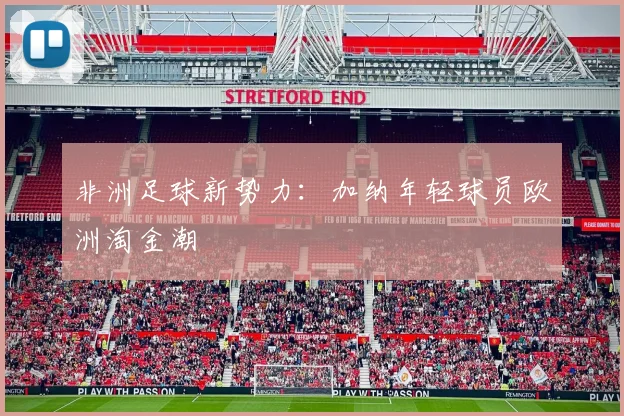 非洲足球新势力：加纳年轻球员欧洲淘金潮
