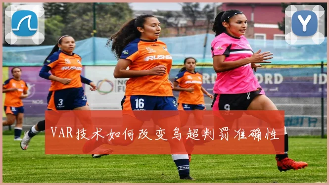 VAR技术如何改变乌超判罚准确性