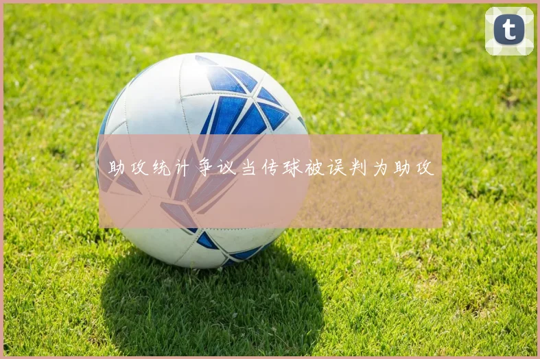 助攻统计争议当传球被误判为助攻