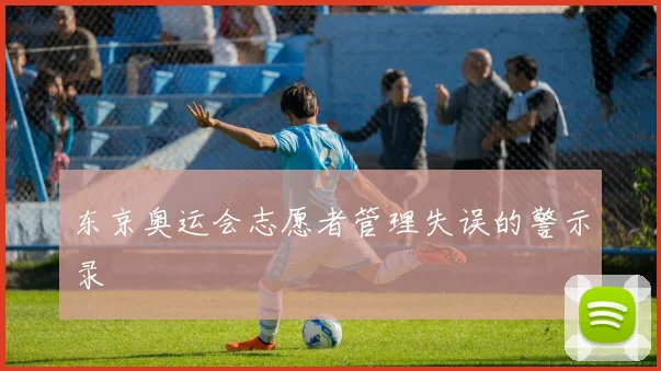 东京奥运会志愿者管理失误的警示录