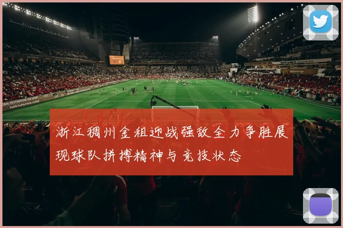 浙江稠州金租迎战强敌全力争胜展现球队拼搏精神与竞技状态