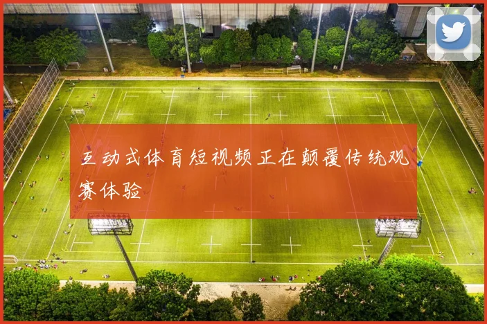 互动式体育短视频正在颠覆传统观赛体验